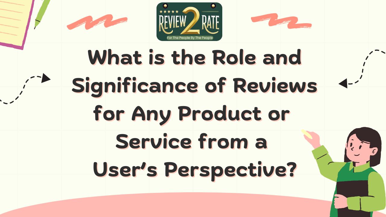 What is the Role and Significance of Reviews for Any Product or Service from a Users Perspective?