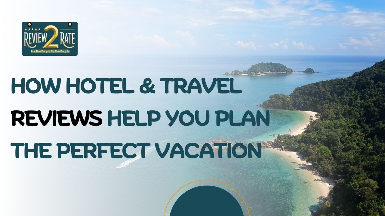 How Hotel & Travel Reviews Help You Plan the Perfect Vacation